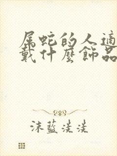 属蛇的人适合佩戴什么饰品