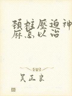 颈椎压迫神经手麻怎以治