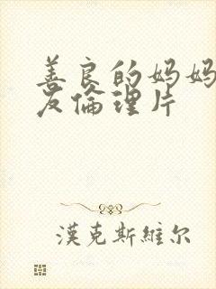 善良的妈妈的朋友伦理片