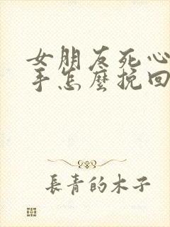 女朋友死心了分手怎么挽回