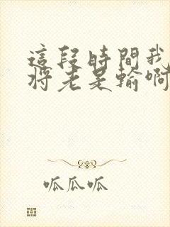 这段时间我打麻将老是输啊怎么办