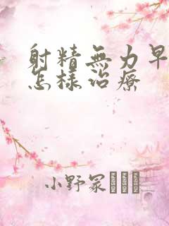 射精无力早些泄怎样治疗