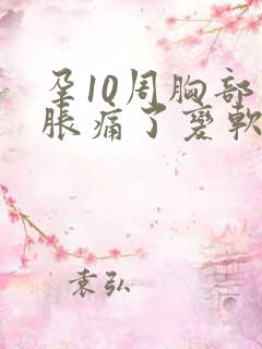 孕10周胸部不胀痛了变软了