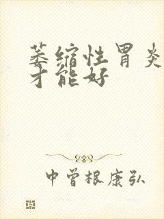 萎缩性胃炎多久才能好