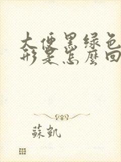 大便黑绿色不成形是怎么回事