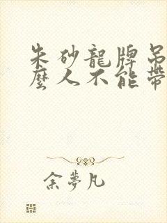 朱砂龙牌吊坠什么人不能带