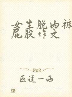 女生脱内裤打光屁股作文