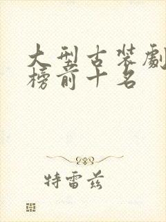 大型古装剧排行榜前十名