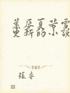 叶辰夏若雪刚刚更新的小说