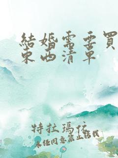 结婚需要买什么东西清单