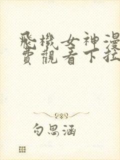 飞机女神漫画免费观看下拉式漫画星