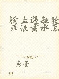 脸上过敏发红发痒流黄水怎么办