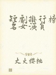 短剧排行榜前十名女演员