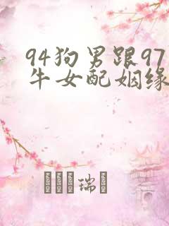 94狗男跟97牛女配姻缘好吗