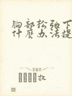 胸部松弛下垂有什么办法提升