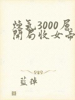 炼气3000层开局收女帝为徒小说免费完整版