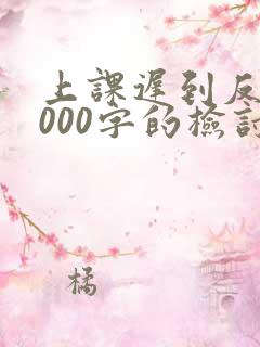 上课迟到反思1000字的检讨书