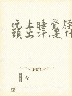 晚上睡觉脖子和头出汗,是什么原因