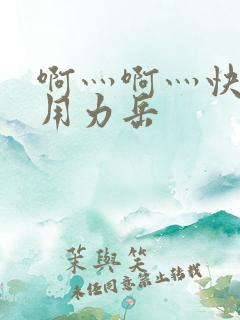 啊灬啊灬快点灬用力岳