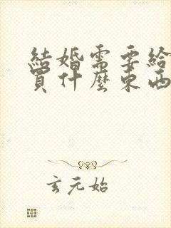 结婚需要给男方买什么东西