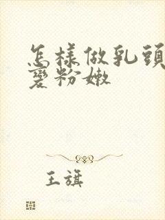 怎样做乳头乳晕变粉嫩