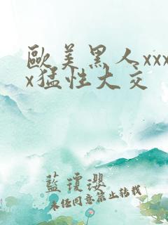 欧美黑人xxxx猛性大交