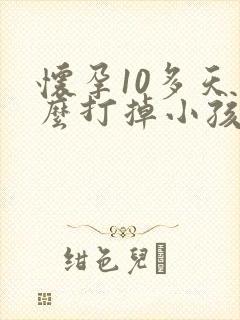 怀孕10多天怎么打掉小孩