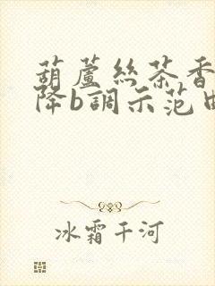 葫芦丝茶香夜雨降b调示范曲