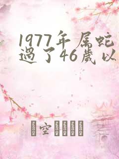 1977年属蛇过了46岁以后命运