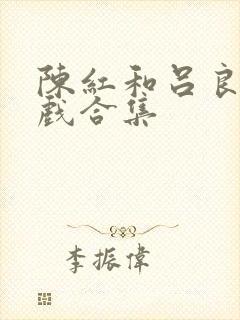 陈红和吕良伟吻戏合集