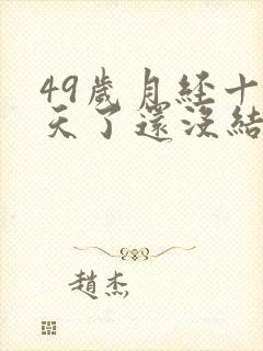 49岁月经十几天了还没结束怎么办