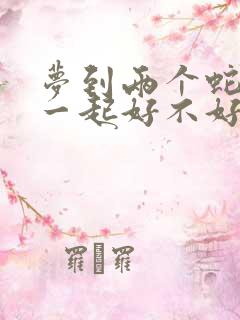 梦到两个蛇缠在一起好不好