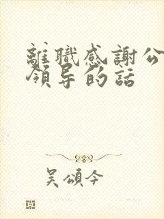 离职感谢公司和领导的话