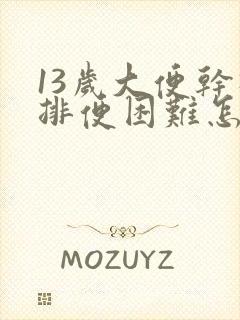 13岁大便干硬排便困难怎么办