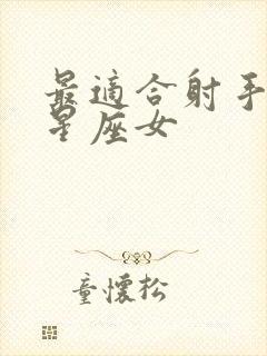 最适合射手男的星座女