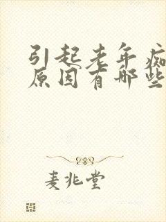 引起老年痴呆的原因有哪些