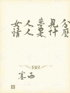 女人梦见分手的情人是什么兆头?