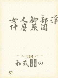 女人脚部浮肿是什么原因