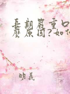 长期严重口臭什么原因?如何治疗