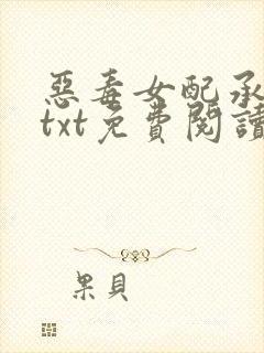 恶毒女配承欢记txt免费阅读