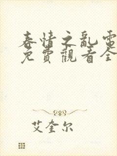 春情之乱电视剧免费观看全集