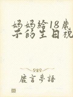 妈妈给18岁儿子的生日祝福语