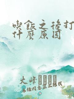 吃饭之后打嗝是什么原因