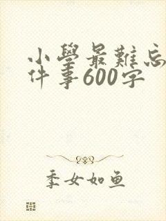 小学最难忘的一件事600字