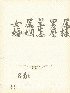 女属羊男属虎的婚姻怎么样