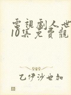 电视剧人世间第10集免费观看