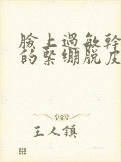 脸上过敏干巴巴的紧绷脱皮