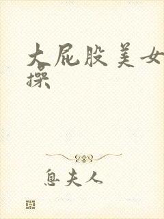 大屁股美女被爆操