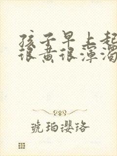 孩子早上起来尿很黄很浑浊