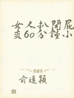 女人扒开屁股桶爽6o分钟小说